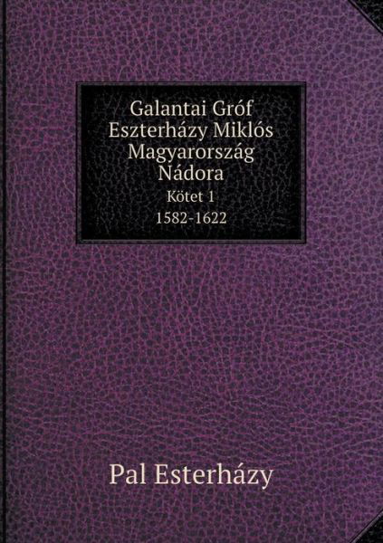 Cover for Pal Esterházy · Galantai Gróf Eszterházy Miklós Magyarország Nádora Kötet 1. 1582-1622 (Paperback Book) [Hungarian edition] (2014)