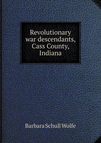 Cover for Barbara Schull Wolfe · Revolutionary War Descendants, Cass County, Indiana (Paperback Book) (2015)