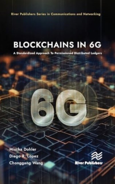 Cover for Mischa Dohler · Blockchains in 6G: A Standardized Approach To Permissioned Distributed Ledgers - River Publishers Series in Communications and Networking (Hardcover Book) (2024)