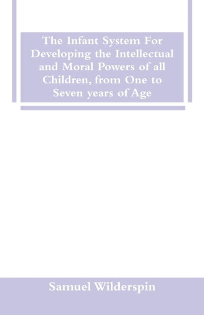 Cover for Samuel Wilderspin · The Infant System For Developing the Intellectual and Moral Powers of all Children, from One to Seven years of Age (Paperback Book) (2018)