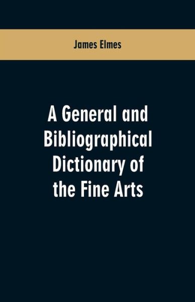 A general and bibliographical dictionary of the fine arts - James Elmes - Kirjat - Alpha Edition - 9789353600945 - lauantai 23. helmikuuta 2019