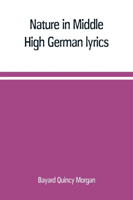Nature in Middle High German lyrics - Bayard Quincy Morgan - Książki - Alpha Edition - 9789353709945 - 1 czerwca 2019