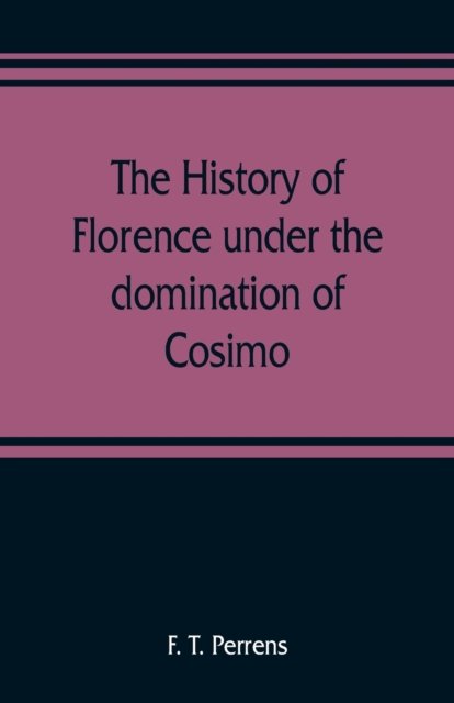 Cover for F T Perrens · The history of Florence under the domination of Cosimo, Piero, Lorenzo de' Medicis, 1434-1492 (Taschenbuch) (2019)