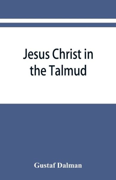 Jesus Christ in the Talmud, Midrash, Zohar, and the liturgy of the synagogue - Gustaf Dalman - Libros - Alpha Edition - 9789353866945 - 10 de septiembre de 2019