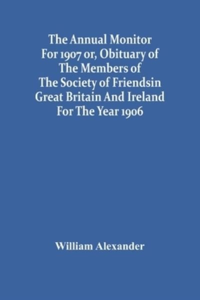 Cover for William Alexander · The Annual Monitor For 1907 Or, Obituary Of The Members Of The Society Of Friends In Great Britain And Ireland For The Year 1906 (Paperback Bog) (2021)