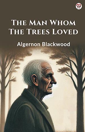 The Man Whom The Trees Loved (Edition1) - Algernon Blackwood - Books - Double 9 Books LLP - 9789370810945 - March 5, 2025