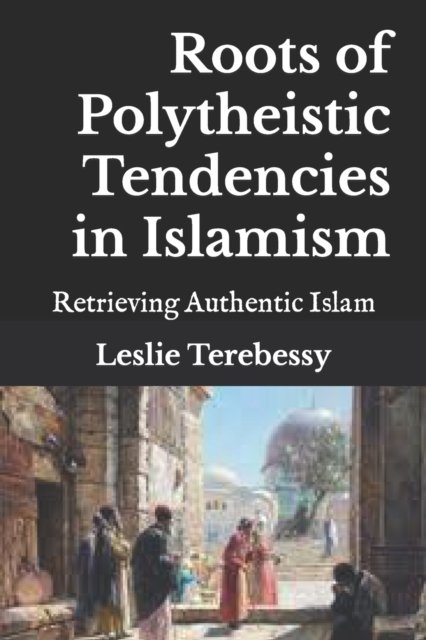 Cover for Leslie Terebessy · Roots of Polytheistic Tendencies in Islamism: Retrieving Authentic Islam (Paperback Book) (2021)