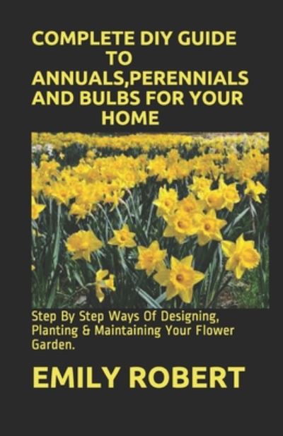 Cover for Emily Robert · Complete DIY Guide to Annuals, Perennials and Bulbs for Your Home (Paperback Book) (2020)