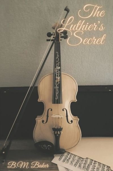The Luthier's Secret: A Melody of Love Novel 1 - A Melody of Love - B M Baker - Kirjat - Independently Published - 9798694110945 - torstai 29. huhtikuuta 2021