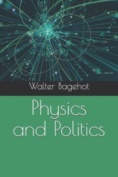 Physics and Politics - Walter Bagehot - Books - Independently Published - 9798694756945 - December 30, 2020