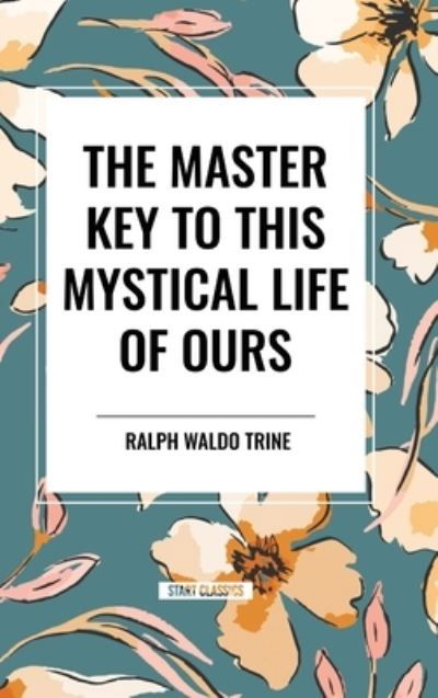 Cover for Ralph Waldo Trine · The Master Key to This Mystical Life of Ours (Innbunden bok) (2024)