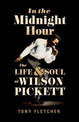 In the Midnight Hour: The Life and Soul of Wilson Pickett - Tony Fletcher - Livres - Oxford University Press - 9780190252946 - 4 janvier 2017