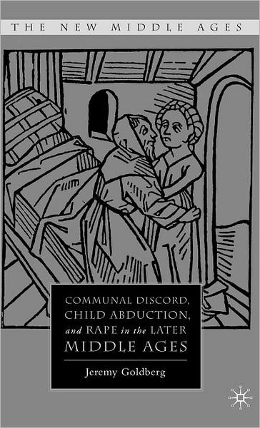Cover for J. Goldberg · Communal Discord, Child Abduction, and Rape in the Later Middle Ages - The New Middle Ages (Inbunden Bok) (2008)