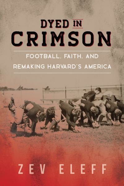 Cover for Zev Eleff · Dyed in Crimson: Football, Faith, and Remaking Harvard's America - Sport and Society (Gebundenes Buch) (2023)