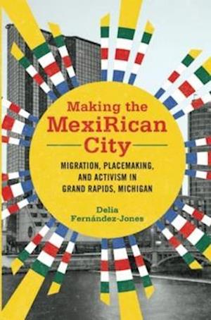 Cover for Delia Fernandez-Jones · Making the MexiRican City: Migration, Placemaking, and Activism in Grand Rapids, Michigan - Latinos in Chicago and Midwest (Taschenbuch) (2023)