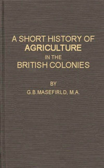 Cover for Geoffrey Bussell Masefield · A Short History of Agriculture in the British Colonies (Hardcover Book) [New edition] (1978)