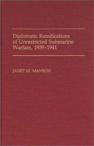 Cover for Janet Manson · Diplomatic Ramifications of Unrestricted Submarine Warfare, 1939-1941 - Contributions in Military Studies (Hardcover Book) (1990)