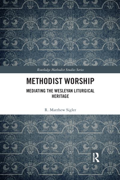 Cover for Sigler, R. Matthew (Seattle Pacific University, USA) · Methodist Worship: Mediating the Wesleyan Liturgical Heritage - Routledge Methodist Studies Series (Paperback Book) (2020)