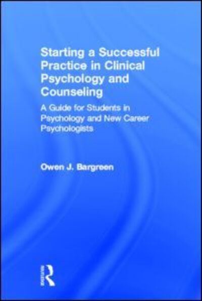 Cover for Bargreen, Owen J. (Bargreen Psychology, Everett, Washington, USA) · Starting a Successful Practice in Clinical Psychology and Counseling: A Guide for Students in Psychology and New Career Psychologists (Hardcover Book) (2013)