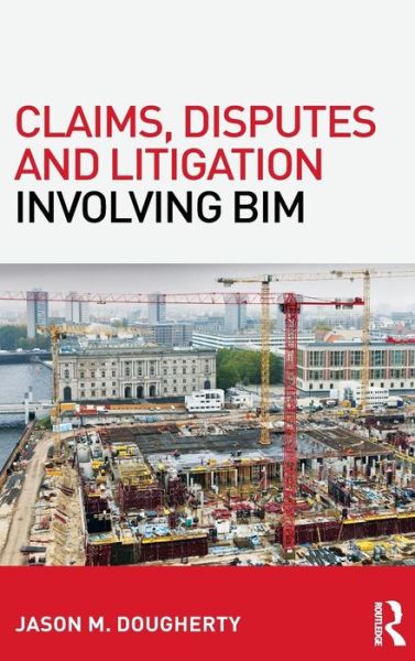 Cover for Dougherty, Jason (Navigant Consulting Inc, Pennsylvania, USA) · Claims, Disputes and Litigation Involving BIM (Hardcover Book) (2015)