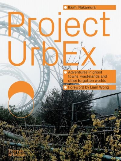 Cover for Ikumi Nakamura · Project UrbEx: Adventures in ghost towns, wastelands and other forgotten worlds (Hardcover Book) (2024)
