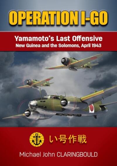 Cover for Michael Claringbould · Operation I-Go: Yamamoto'S Last Offensive - New Guinea and the Solomons April 1943 (Paperback Book) (2020)