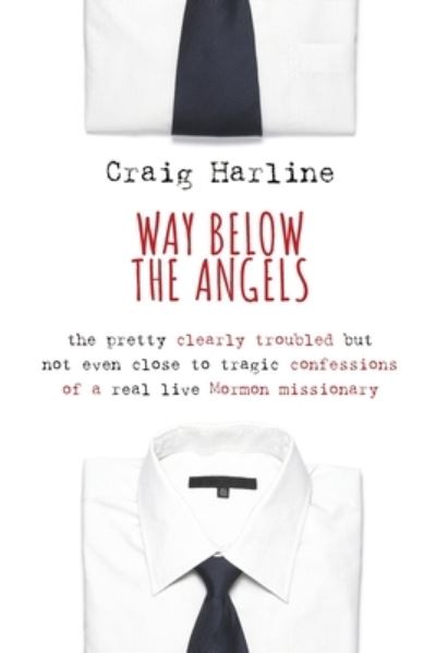 Cover for Craig Harline · Way Below the Angels The Pretty Clearly Troubled But Not Even Close to Tragic Confessions of a Real Live Mormon Missionary (Paperback Book) (2014)