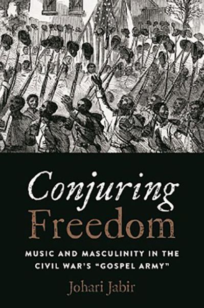 Cover for Johari Jabir · Conjuring Freedom: Music and Masculinity in the Civil War's &quot;Gospel Army&quot; - Black Performance and Cultural Criticism (Paperback Book) (2018)