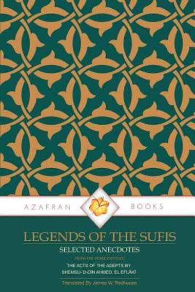Legends of the Sufis The Acts of the Adepts - Shemsu-'d-Din Ahmed El Eflaki - Books - Azafran Books - 9780995727946 - September 7, 2017