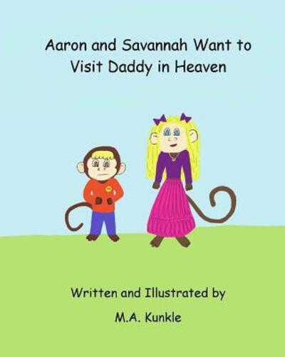 Cover for M a Kunkle · Aaron and Savannah Want to Visit Daddy in Heaven (Paperback Book) (2019)