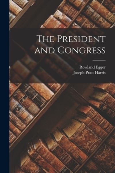 Cover for Rowland 1908- 1n Egger · The President and Congress (Paperback Book) (2021)