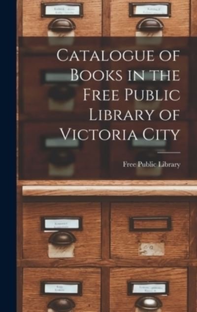 Cover for B C ) Free Public Library (Victoria · Catalogue of Books in the Free Public Library of Victoria City [microform] (Hardcover Book) (2021)
