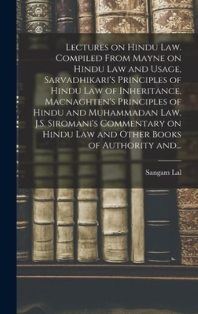 Cover for Sangam Lal · Lectures on Hindu Law. Compiled From Mayne on Hindu Law and Usage, Sarvadhikari's Principles of Hindu Law of Inheritance, Macnaghten's Principles of Hindu and Muhammadan Law, J.S. Siromani's Commentary on Hindu Law and Other Books of Authority And... (Hardcover Book) (2021)