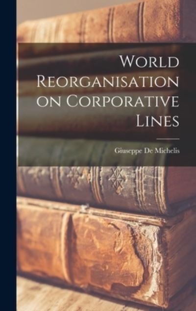 Cover for Giuseppe 1872-1951 de Michelis · World Reorganisation on Corporative Lines (Innbunden bok) (2021)