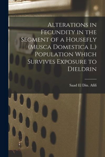 Cover for Saad El Din Afifi · Alterations in Fecundity in the Segment of a Housefly (Musca Domestica L.) Population Which Survives Exposure to Dieldrin (Paperback Bog) (2021)