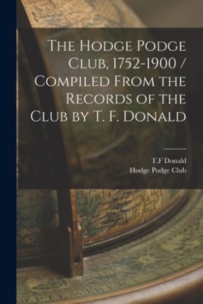 Cover for T F Donald · The Hodge Podge Club, 1752-1900 / Compiled From the Records of the Club by T. F. Donald (Taschenbuch) (2021)