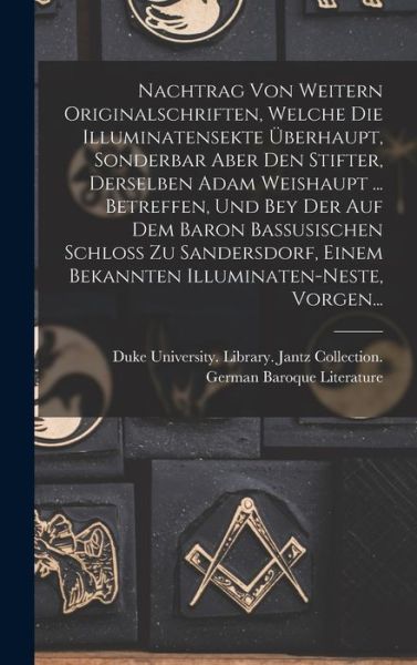 Cover for Duke University Library Jantz Colle · Nachtrag Von Weitern Originalschriften, Welche Die Illuminatensekte Überhaupt, Sonderbar Aber Den Stifter, Derselben Adam Weishaupt ... Betreffen, und Bey der Auf Dem Baron Bassusischen Schloss Zu Sandersdorf, Einem Bekannten Illuminaten-Neste, Vorgen... (Book) (2022)
