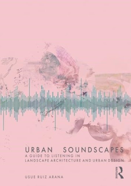 Usue Ruiz Arana · Urban Soundscapes: A Guide to Listening for Landscape Architecture and Urban Design (Paperback Book) (2024)