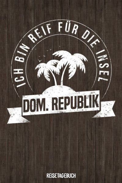 Cover for Insel Reisetagebuch Publishing · Ich bin reif fur die Insel Dom. Republik Reisetagebuch (Paperback Bog) (2019)
