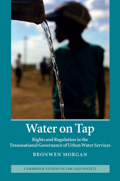 Cover for Morgan, Bronwen (University of New South Wales, Sydney) · Water on Tap: Rights and Regulation in the Transnational Governance of Urban Water Services - Cambridge Studies in Law and Society (Hardcover Book) (2011)