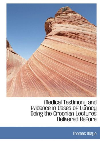 Medical Testimony and Evidence in Cases of Lunacy  Being the Croonian Lectures Delivered Before - Thomas Mayo - Boeken - BiblioLife - 9781115324946 - 28 oktober 2009