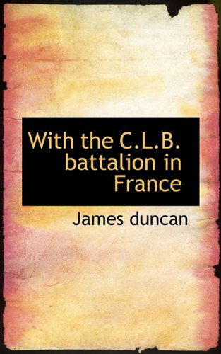 With the C.l.b. Battalion in France - James Duncan - Books - BiblioLife - 9781117560946 - November 25, 2009