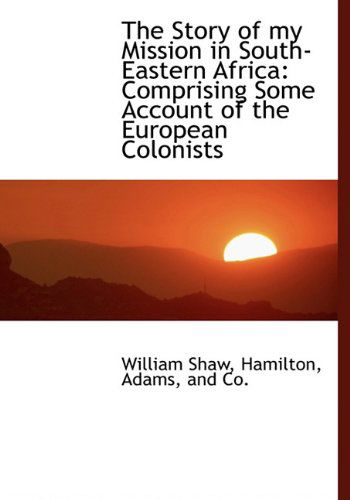 Cover for William Shaw · The Story of My Mission in South-eastern Africa: Comprising Some Account of the European Colonists (Hardcover Book) (2010)