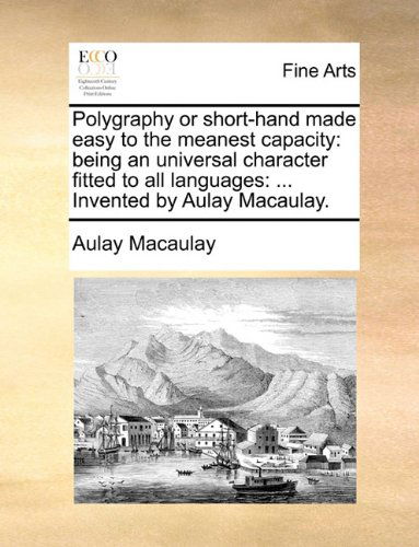 Cover for Aulay Macaulay · Polygraphy or Short-hand Made Easy to the Meanest Capacity: Being an Universal Character Fitted to All Languages: ... Invented by Aulay Macaulay. (Pocketbok) (2010)
