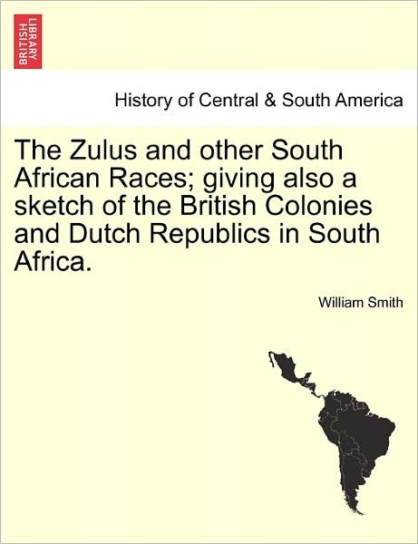 Cover for William Smith · The Zulus and Other South African Races; Giving Also a Sketch of the British Colonies and Dutch Republics in South Africa. (Paperback Bog) (2011)