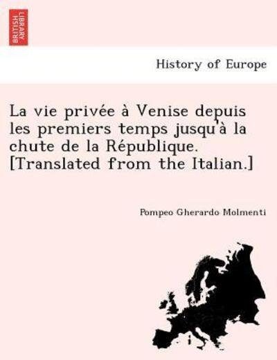 Cover for Pompeo G Molmenti · La Vie Prive E a Venise Depuis Les Premiers Temps Jusqu'a La Chute de La Re Publique. [Translated from the Italian.] (Taschenbuch) (2011)