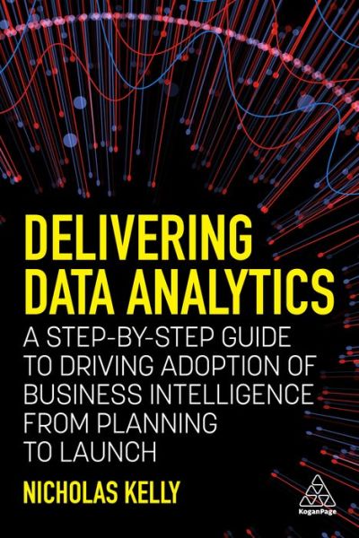 Cover for Nicholas Kelly · Delivering Data Analytics: A Step-By-Step Guide to Driving Adoption of Business Intelligence from Planning to Launch (Paperback Book) (2021)