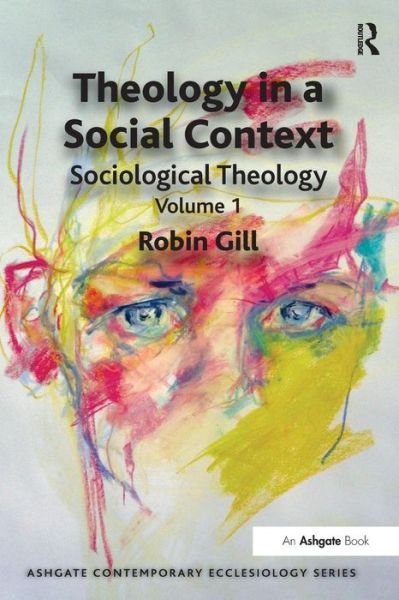 Cover for Robin Gill · Theology in a Social Context: Sociological Theology Volume 1 - Routledge Contemporary Ecclesiology (Paperback Book) [New edition] (2012)