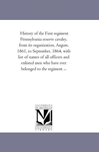 Cover for Michigan Historical Reprint Series · History of the First Regiment Pennsylvania Reserve Cavalry, from Its Organization, August, 1861, to September, 1864, with List of Names of All ... Who Have Ever Belonged to the Regiment ... (Paperback Book) (2006)