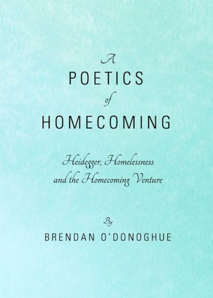 Cover for Brendan O'Donoghue · A Poetics of Homecoming: Heidegger, Homelessness and the Homecoming Venture (Hardcover Book) [Unabridged edition] (2011)